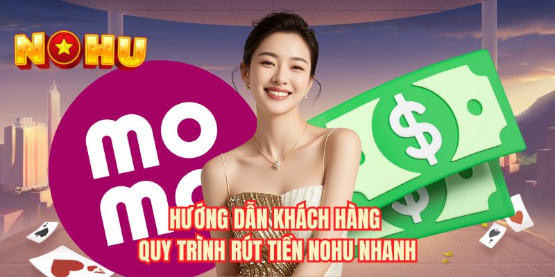 Hướng dẫn khách hàng quy trình rút tiền NOHU nhanh