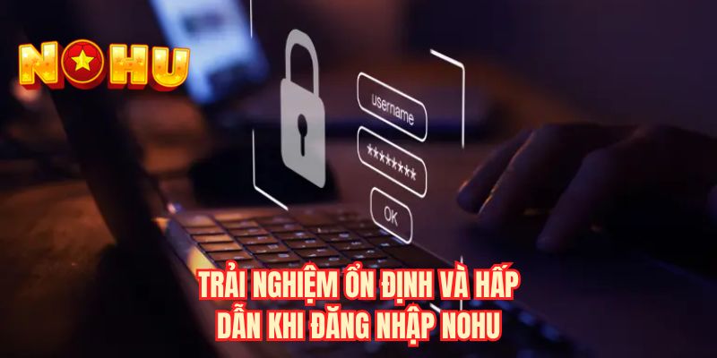 Trải nghiệm ổn định và hấp dẫn khi đăng nhập NOHU 
